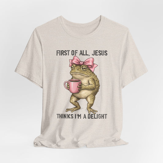 First of All, Jesus Thinks I'm a Delight Graphic Tee