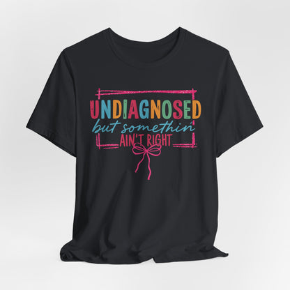 Undiagnosed But Something Ain't Right Tee