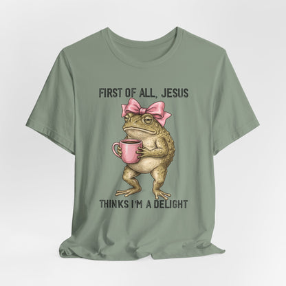 First of All, Jesus Thinks I'm a Delight Graphic Tee