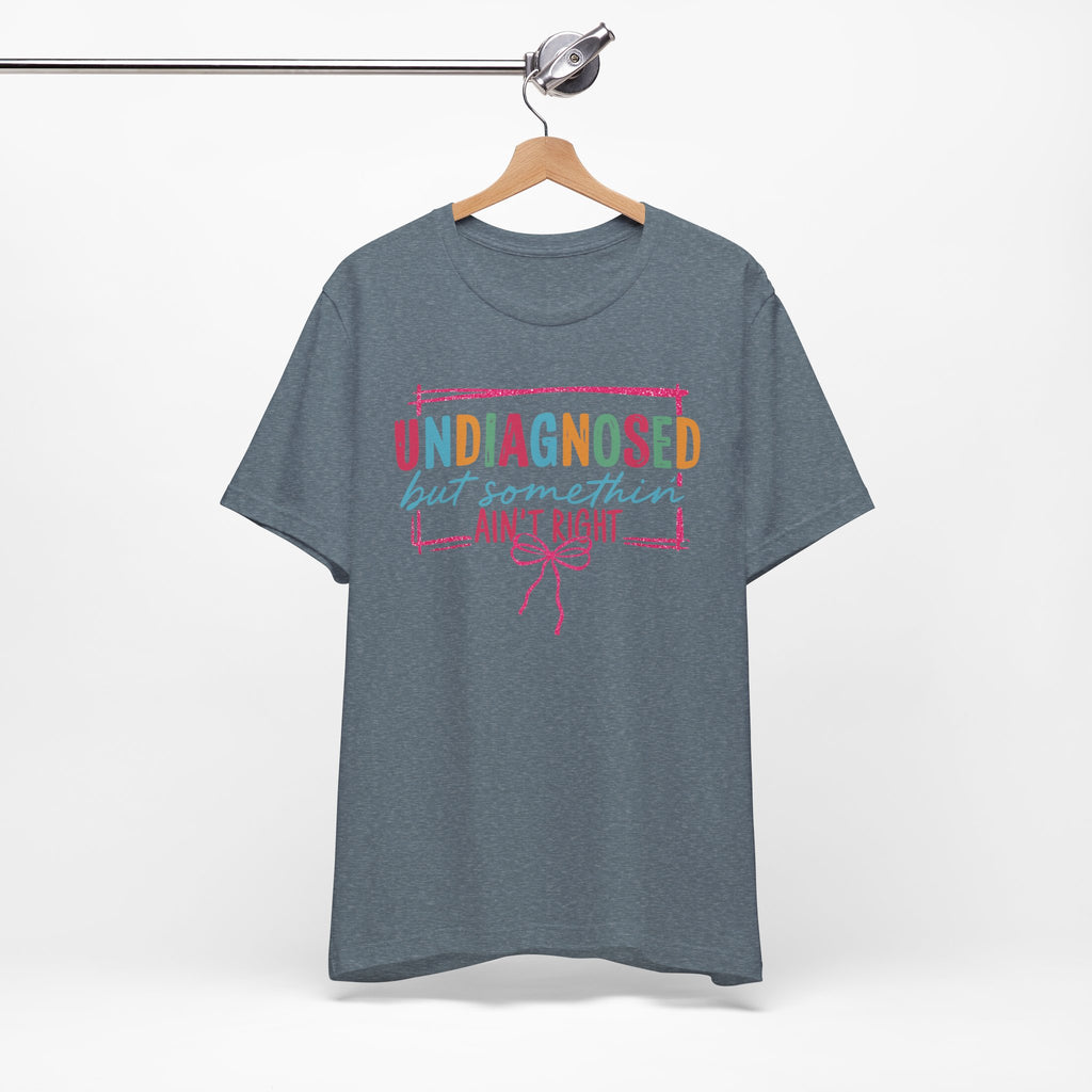 Undiagnosed But Something Ain't Right Tee